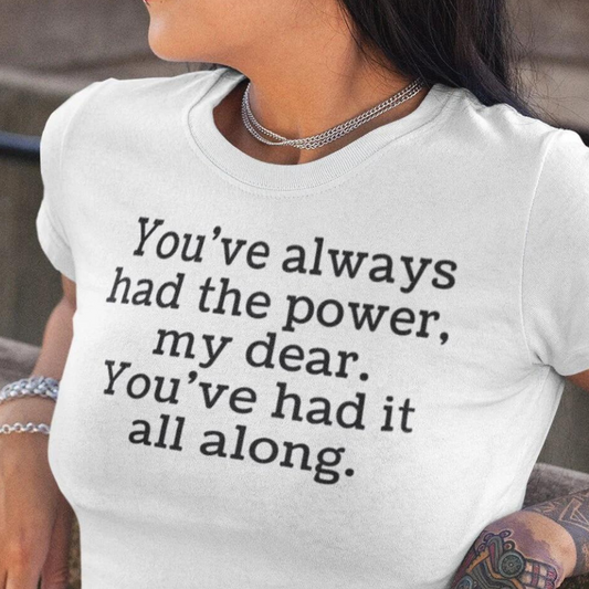 You've always had the power, my dear. T-Shirt